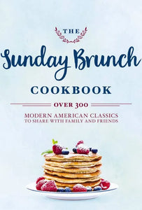 The Sunday Brunch Cookbook: Over 250 Modern American Classics to Share with Family and Friends